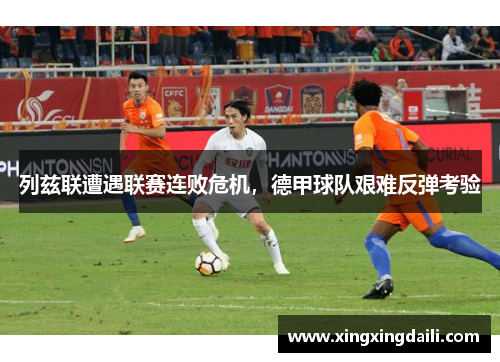 列兹联遭遇联赛连败危机，德甲球队艰难反弹考验