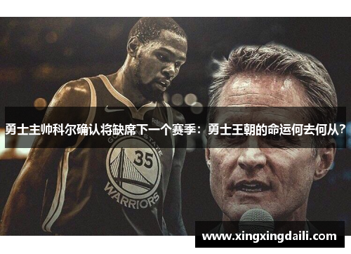勇士主帅科尔确认将缺席下一个赛季：勇士王朝的命运何去何从？