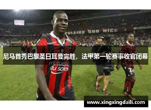 尼马首秀巴黎圣日耳曼完胜，法甲第一轮赛事收官闭幕