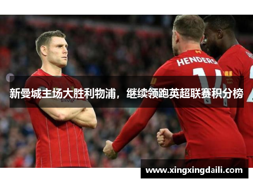 新曼城主场大胜利物浦，继续领跑英超联赛积分榜