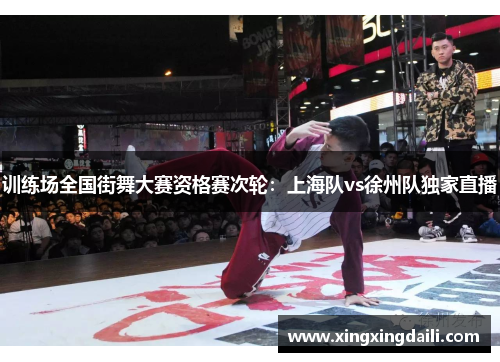 训练场全国街舞大赛资格赛次轮：上海队vs徐州队独家直播