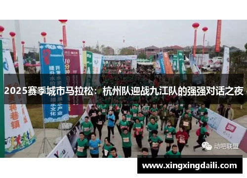 2025赛季城市马拉松：杭州队迎战九江队的强强对话之夜